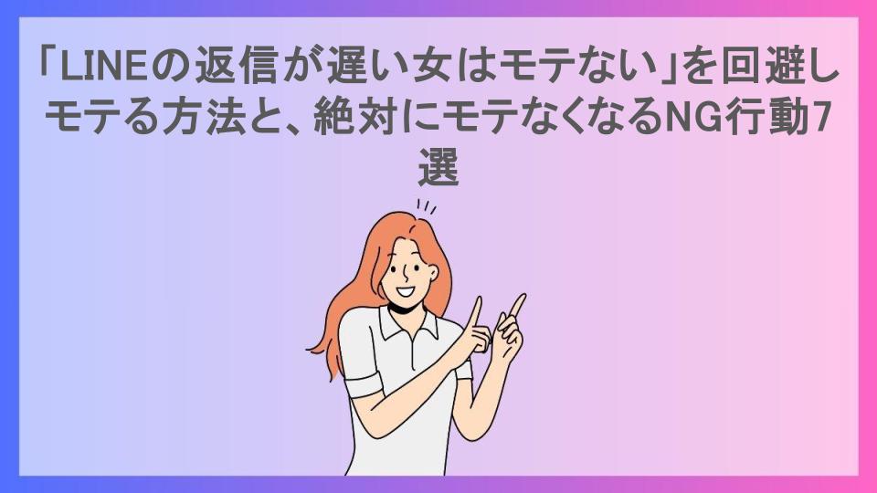 「LINEの返信が遅い女はモテない」を回避しモテる方法と、絶対にモテなくなるNG行動7選